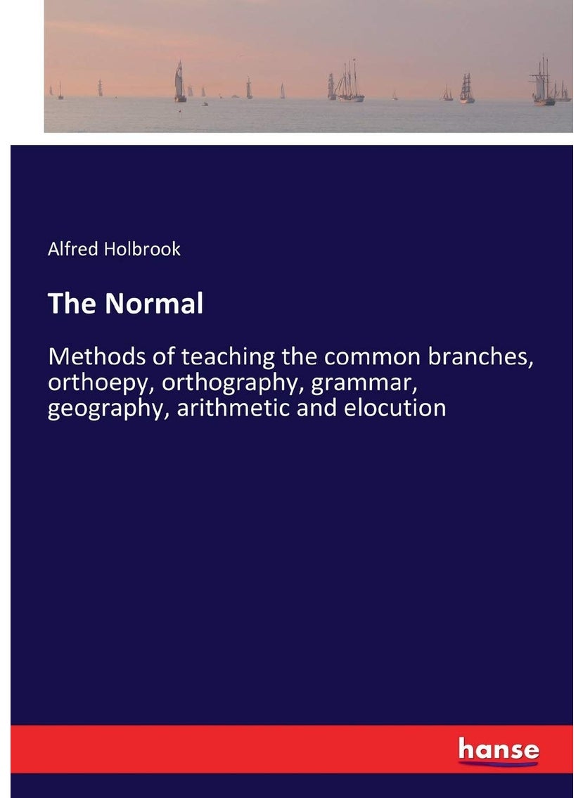 The Normal: Methods of teaching the common branches, orthoepy, orthography, grammar, geography, arithmetic and elocution  - Image 1