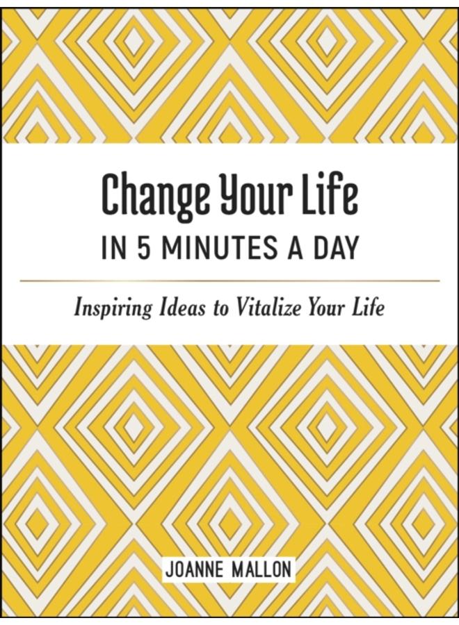 Change Your Life in 5 Minutes a Day : Inspiring Ideas to Vitalize Your Life Every Day