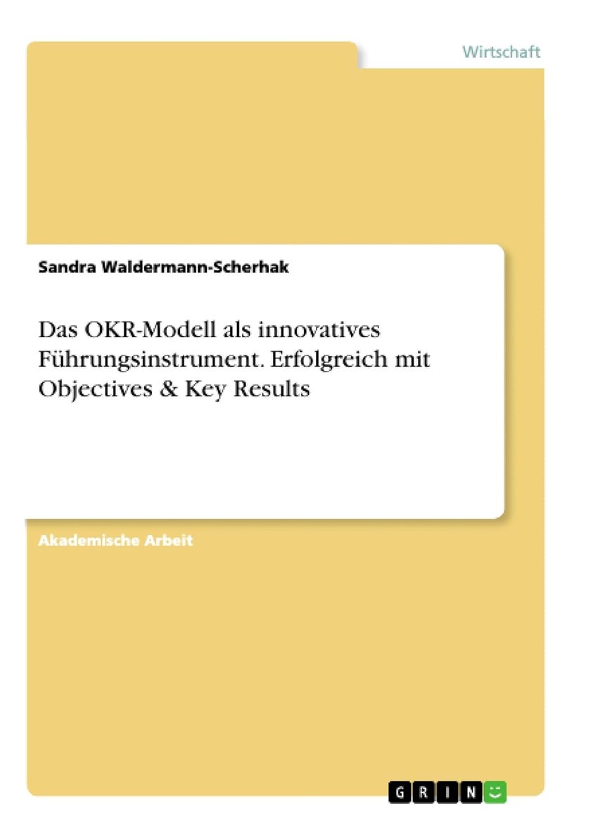 Das OKR-Modell als innovatives Führungsinstrument. Erfolgreich mit Objectives & Key Results 