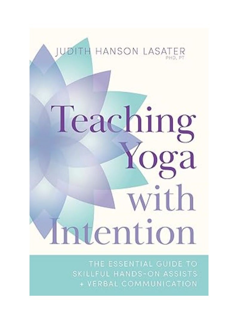Teaching Yoga with Intention  The Essential Guide to Skillful Hands-On Assists and Verbal Communication