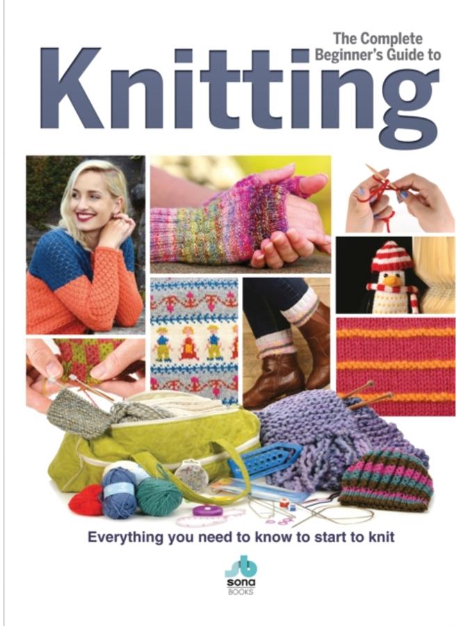The Complete Beginners Guide to Knitting : Everything you need to know to start to knit 