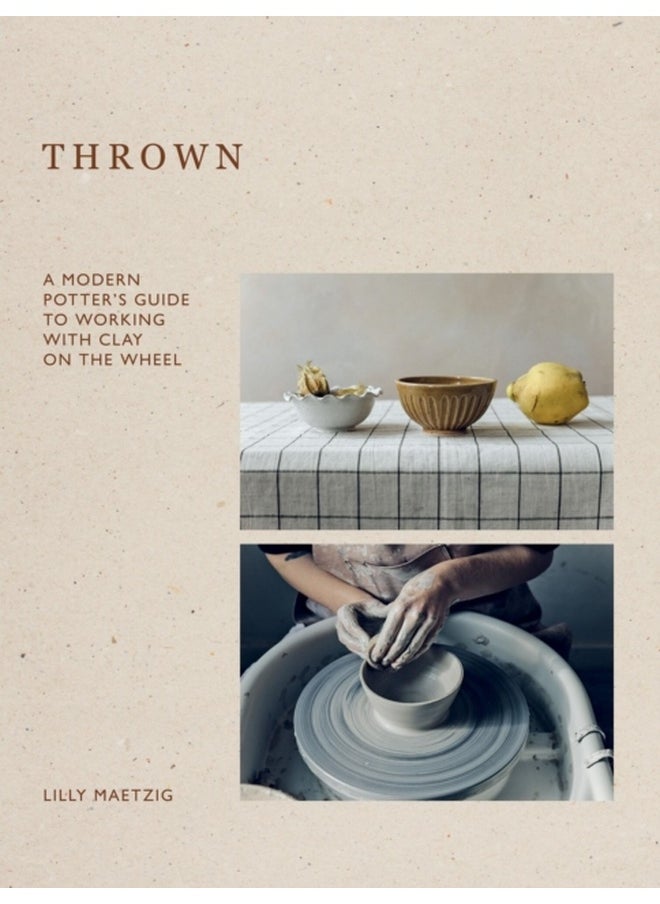 Thrown : A Modern Potter's Guide to Working with Clay on the Wheel 
