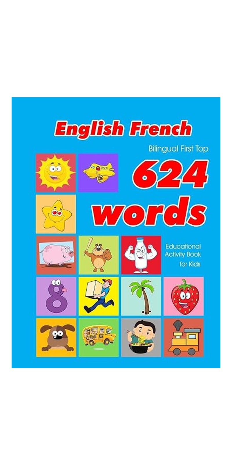 English - French Bilingual First Top 624 Words Educational Activity Book for Kids: Easy Vocabulary Learning Flashcards Best for Infants Babies Toddlers Boys Girls and Beginners