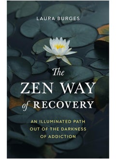 The Zen Way of Recovery: An Illuminated Path Out of the Darkness of Addiction 