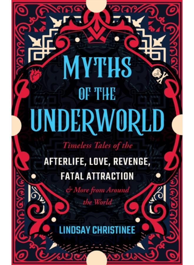 Myths Of The Underworld : Timeless Tales of the Afterlife, Love, Revenge, Fatal Attraction and More from around the World (Includes Stories about Hades and Persephone, Kali, the Shinigami, and More) 