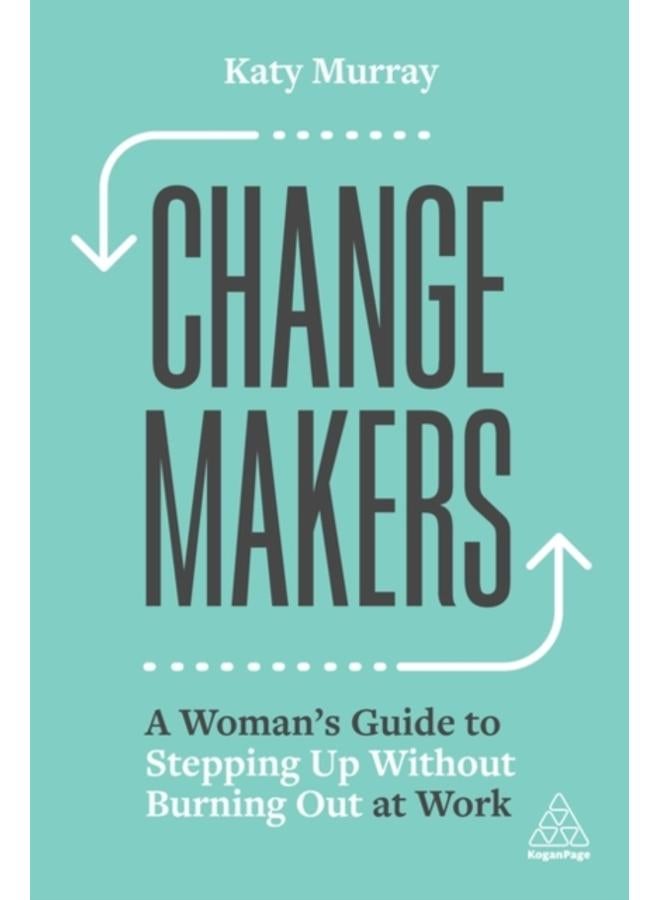 Change Makers : A Woman???s Guide to Stepping Up Without Burning Out at Work 
