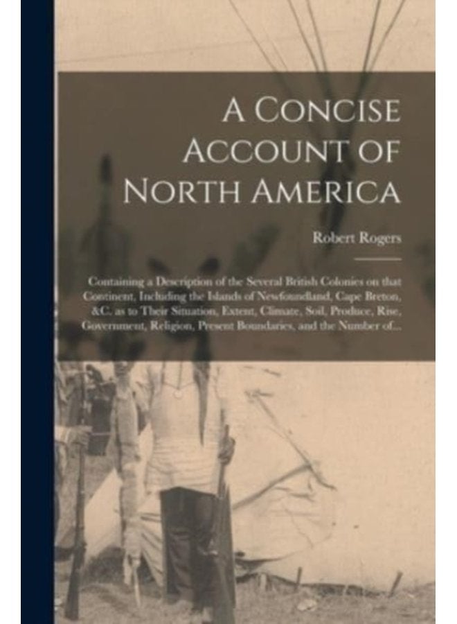 A Concise Account of North America microform Containing a Description of the Several British Colonies on That Continent Including the Islands of Newfoundland Cape Breton c as to Their Situati - Paperback