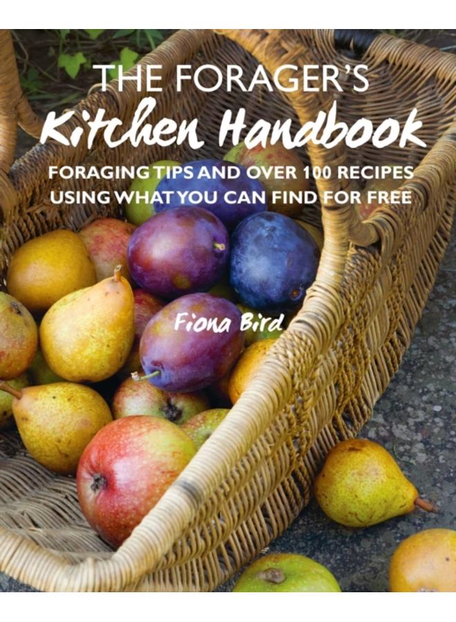 The Forager???s Kitchen Handbook : Foraging Tips and Over 100 Recipes Using What You Can Find for Free