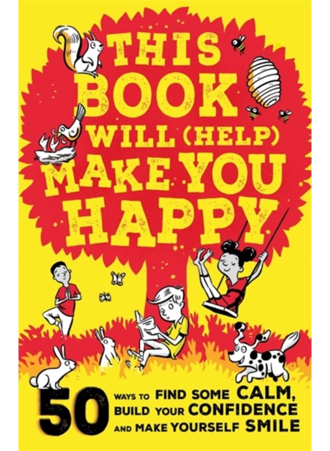 This Book Will (Help) Make You Happy : 50 Ways to Find Some Calm, Build Your Confidence and Make Yourself Smile 