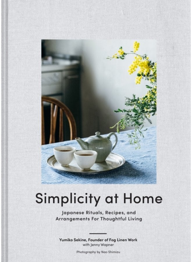 Simplicity at Home Japanese Rituals Recipes and Arrangements for Thoughtful Living - Hardback