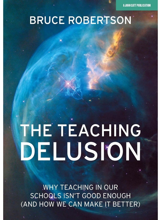 The Teaching Delusion: Why teaching in our classrooms and schools isn't good enough (and how we can make it better) 
