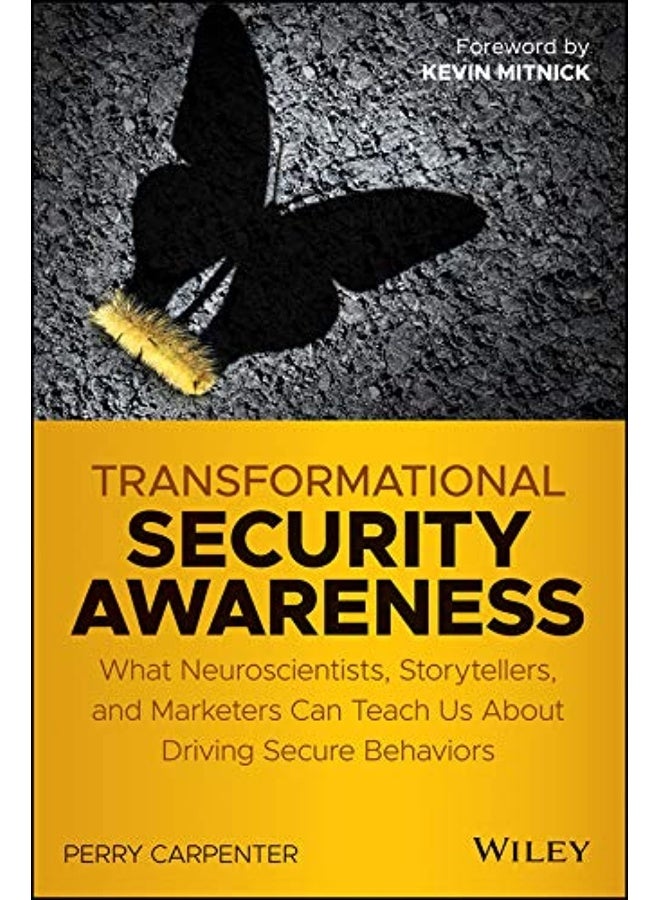 Transformational Security Awareness : What Neuroscientists, Storytellers, and Marketers Can Teach Us about Driving Secure Behaviors