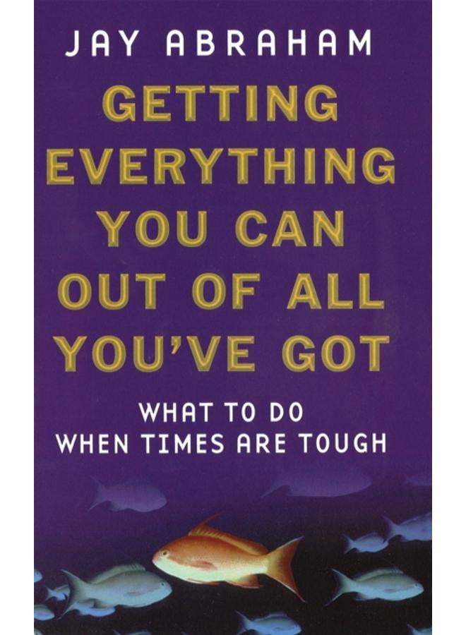 Getting Everything You Can Out Of All You've Got : What to Do When Times are Tough 
