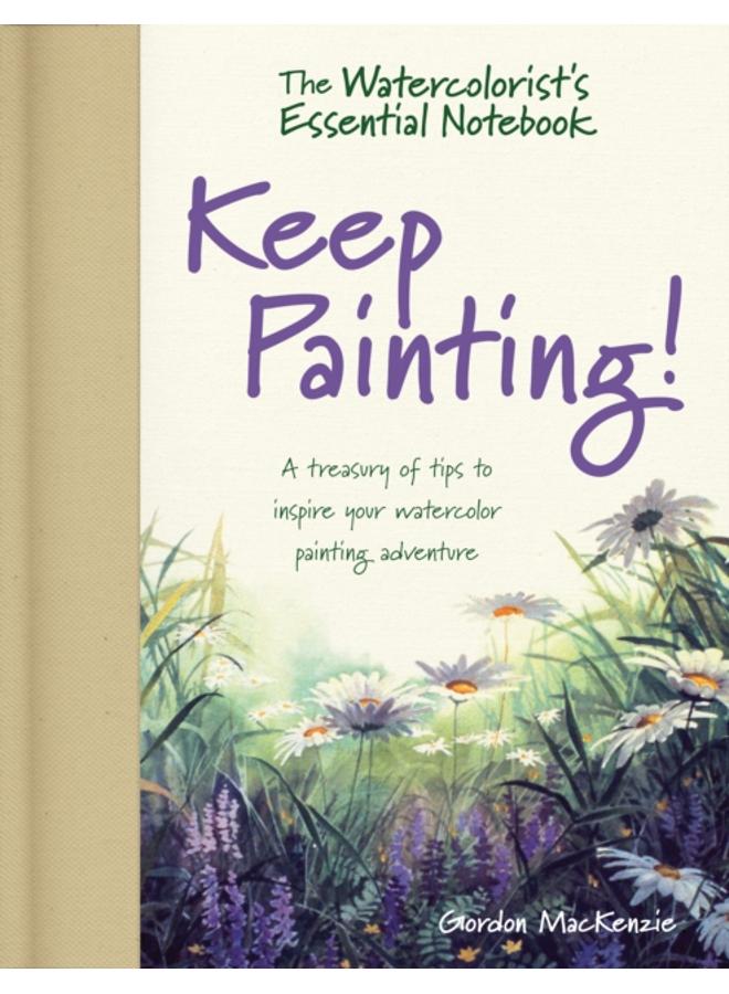 The Watercolorist's Essential Notebook - Keep Painting! : A Treasury of Tips to Inspire Your Watercolor Painting Adventure 