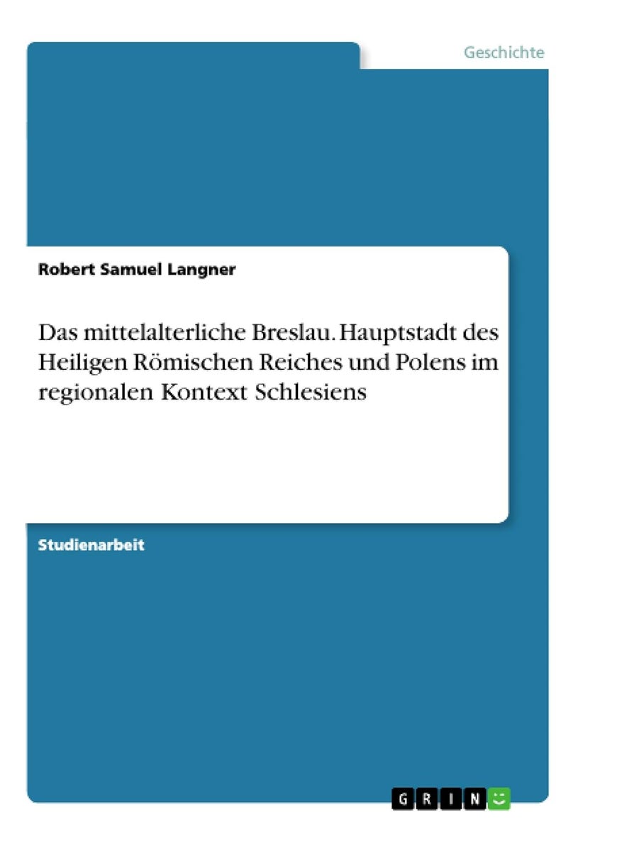 Das mittelalterliche Breslau. Hauptstadt des Heiligen Römischen Reiches und Polens im regionalen Kontext Schlesiens 