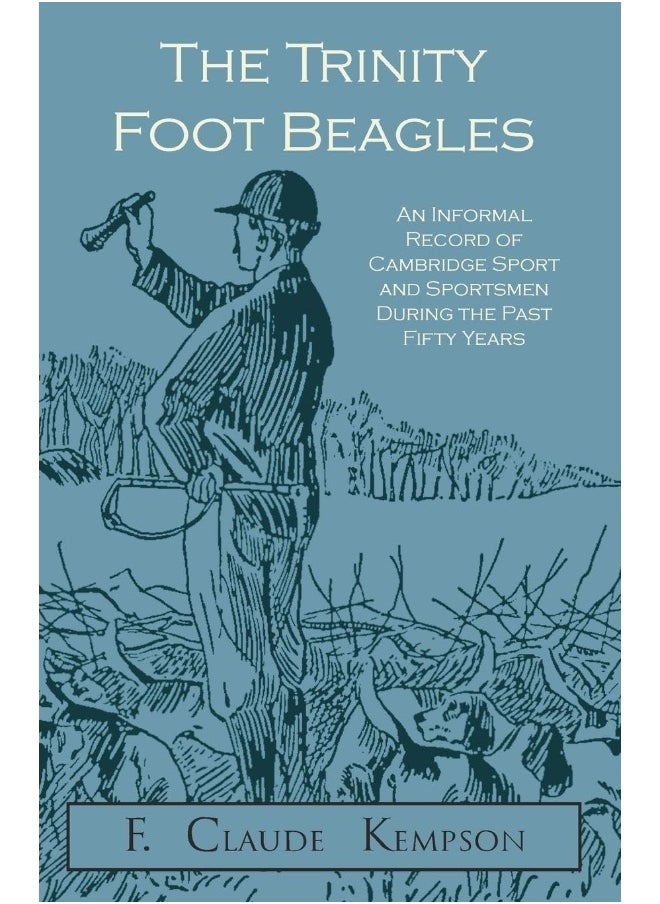 The Trinity Foot Beagles - An Informal Record of Cambridge Sport and Sportsmen During the Past Fifty Years 