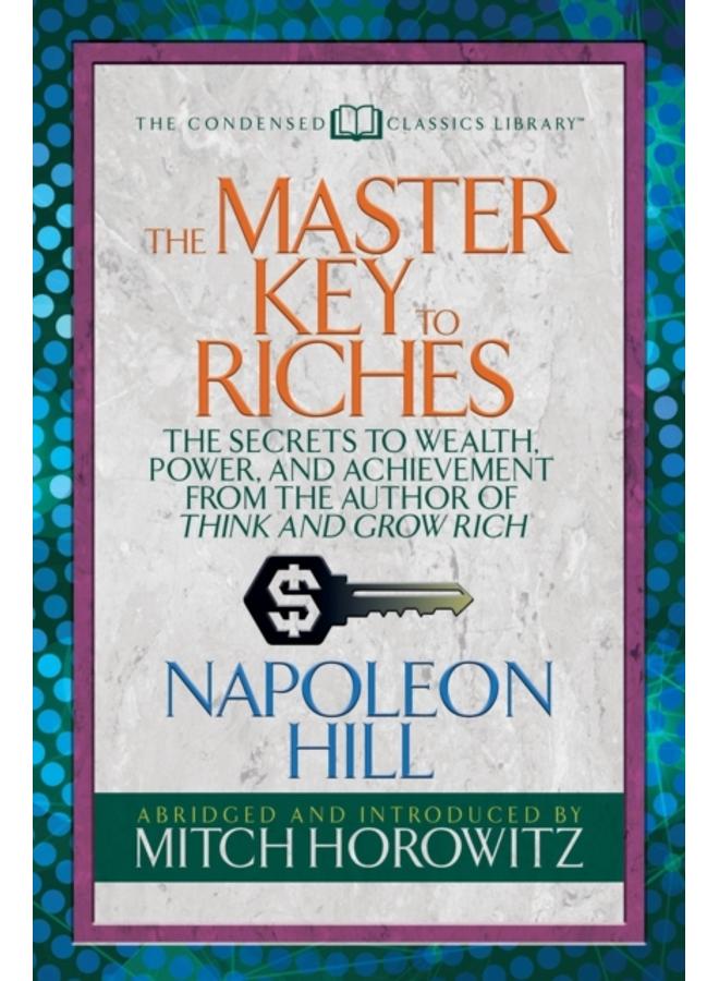 The Master Key to Riches (Condensed Classics) : The Secrets to Wealth, Power, and Achievement from the author of Think and Grow Rich 