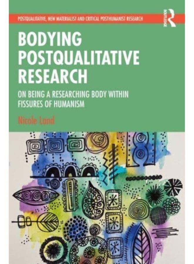 Bodying Postqualitative Research : On Being a Researching Body within Fissures of Humanism 