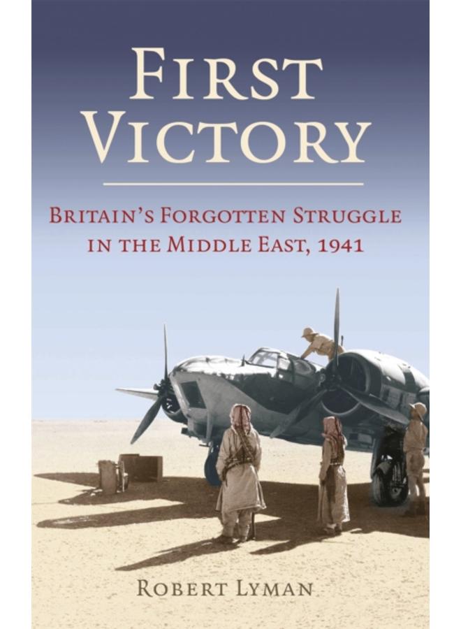 First Victory: 1941 : Blood, Oil and Mastery in the Middle East, 1941 