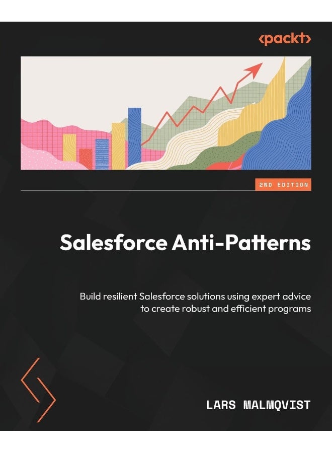 Salesforce Anti-Patterns - Second Edition: Build resilient Salesforce solutions using expert advice to create robust and efficient programs