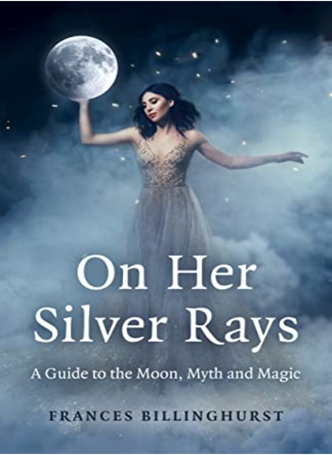 On Her Silver Rays A Guide To The Moon Myth And Magic by Frances Billinghurst Paperback 