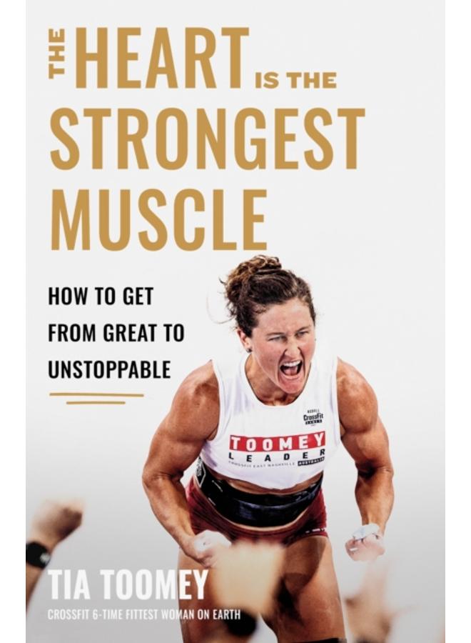 The Heart is the Strongest Muscle : How to Get from Great to Unstoppable 