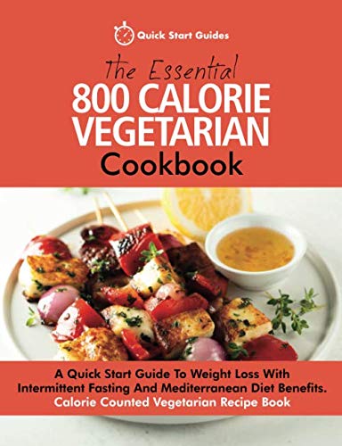 The Essential 800 Calorie Vegetarian Cookbook A Quick Start Guide To Weight Loss With Intermittent