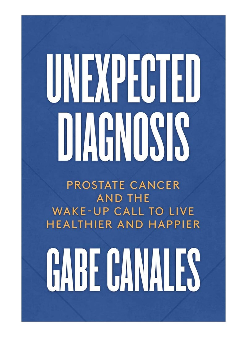 Unexpected Diagnosis  Prostate Cancer and the Wake-Up Call to Live Healthier and Happier 