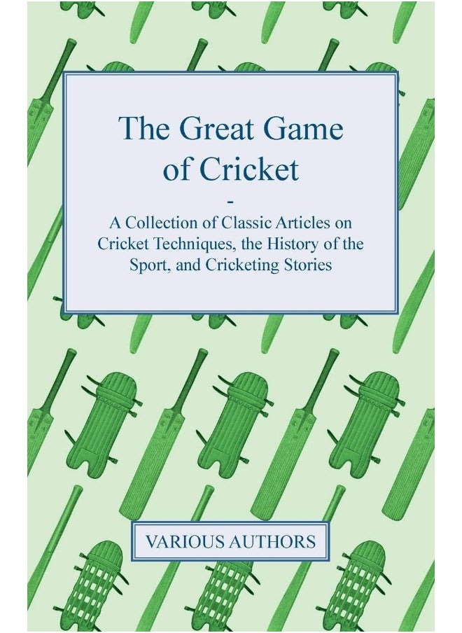 Hoar Press The Great Game of Cricket - A Collection of Classic Articles on Cricket Techniques, the History of the Sport, and Cricketing Stories 