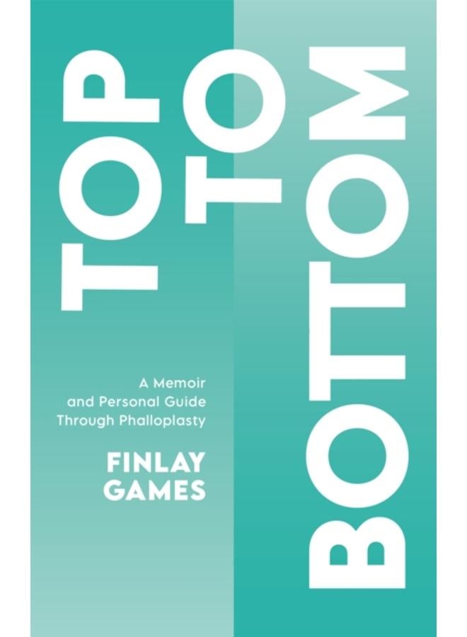 Top To Bottom : A Memoir and Personal Guide Through Phalloplasty 