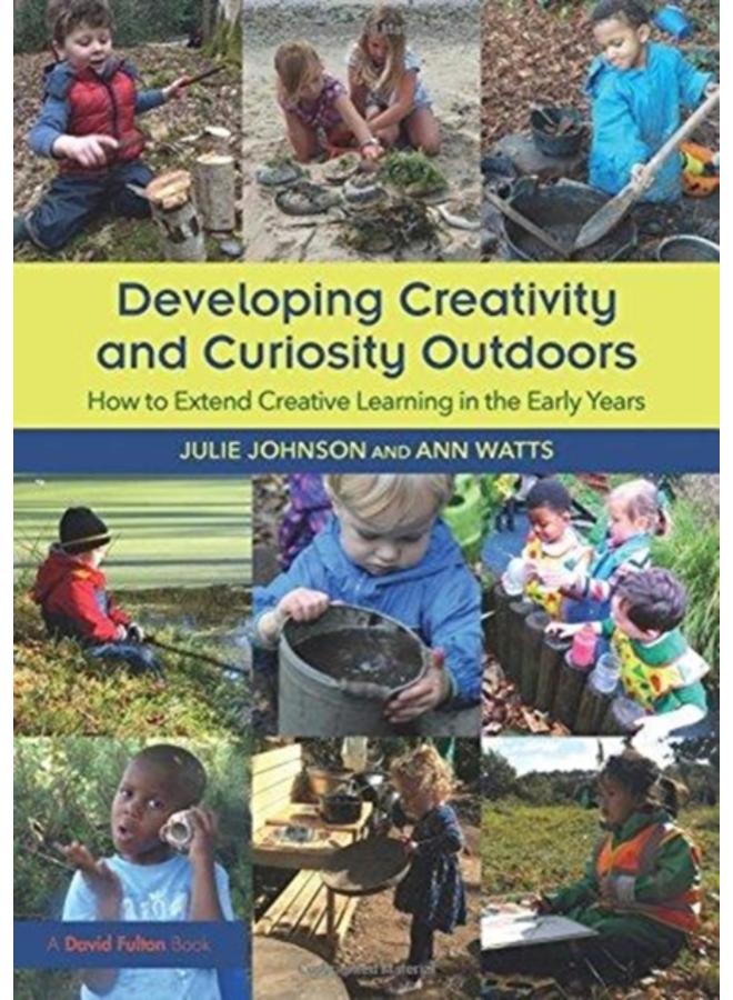Developing Creativity and Curiosity Outdoors : How to Extend Creative Learning in the Early Years 