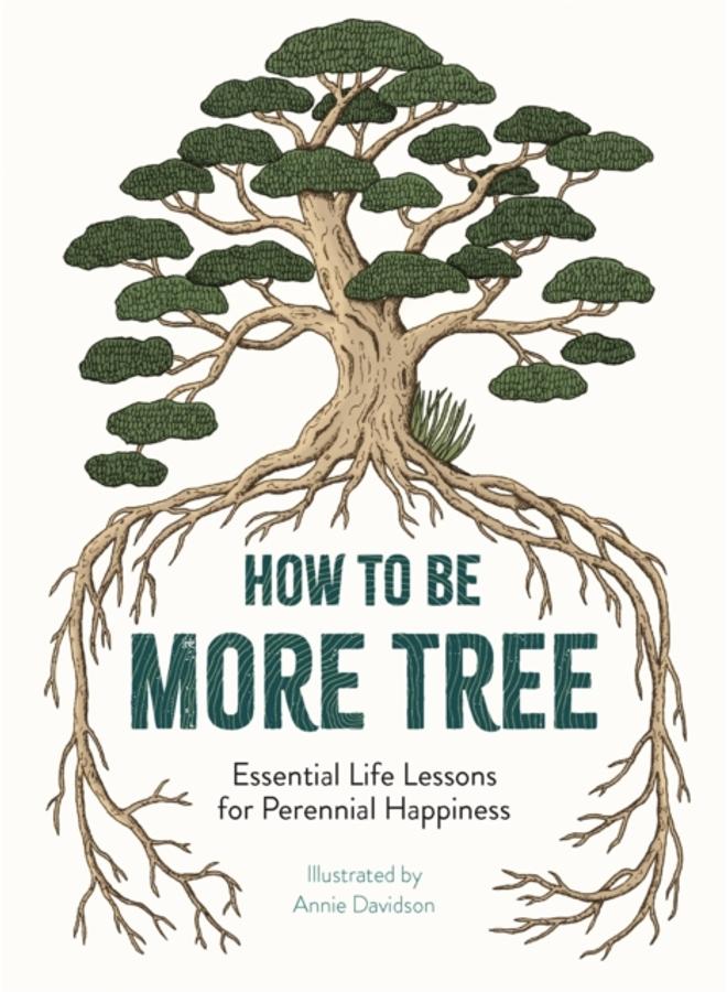 How to Be More Tree : Essential Life Lessons for Perennial Happiness 