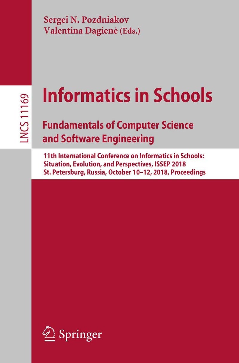 Informatics in Schools. Fundamentals of Computer Science and Software Engineering: 11th International Conference on Informatics in Schools: Situation, Evolution, and Perspectives, ISSEP 2018, St. Petersburg, Russia, October 10-12, 2018, Proceedings