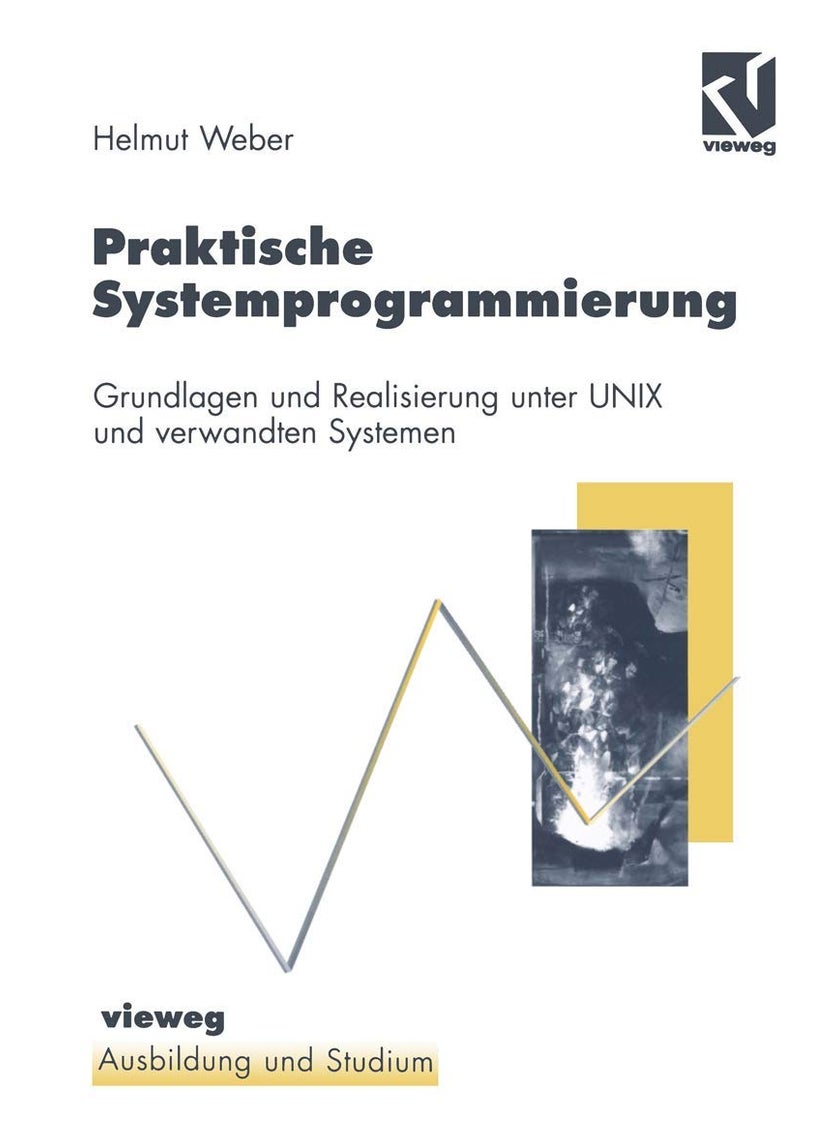 Praktische Systemprogrammierung: Grundlagen und Realisierung unter UNIX und verwandten Systemen 