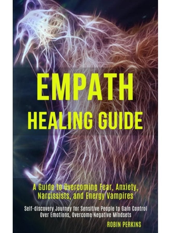 Empath Healing Guide A Guide to Overcoming Fear Anxiety Narcissists and Energy Vampires Self discovery Journey for Sensitive People to Gain Control Over Emotions Overcome Negative Mindsets - Paperback
