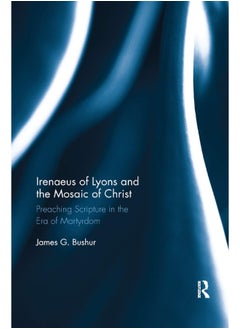 Irenaeus of Lyons and the Mosaic of Christ: Preaching Scripture in the Era of Martyrdom 