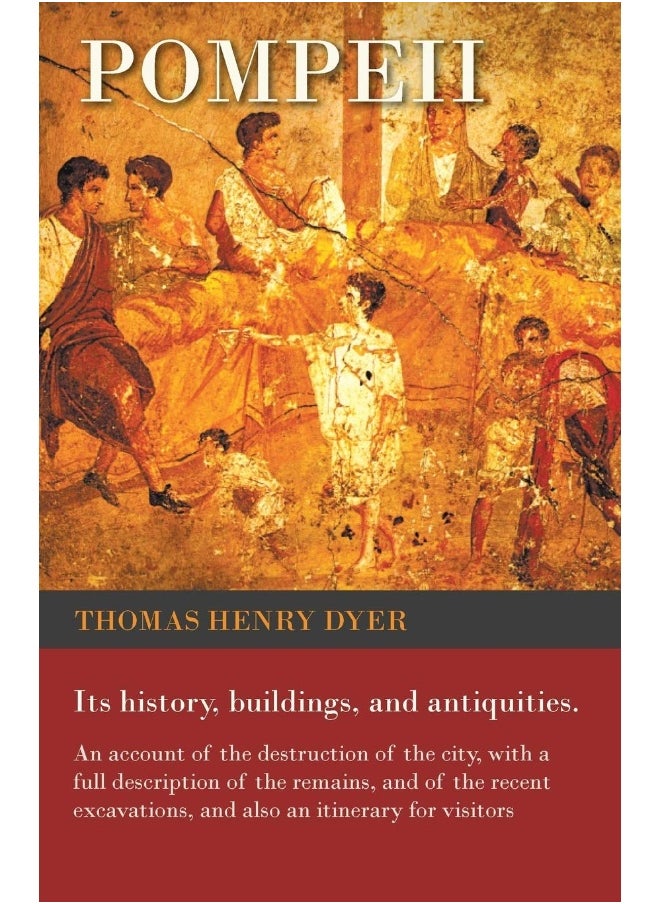 Pompeii - Its History, Buildings, and Antiquities - An Account of the Destruction of the City, with a Full Description of the Remains, and of the Recent Excavations, and Also an Itinerary for Visitors 
