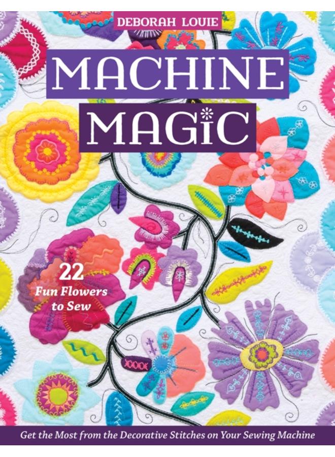 Machine Magic : Get the Most from the Decorative Stitches on Your Sewing Machine; 22 Fun Flowers to Sew 