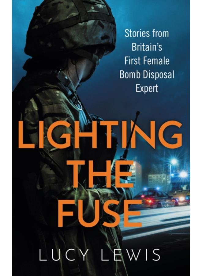 Lighting the Fuse : Stories from Britain???s first female bomb disposal expert 