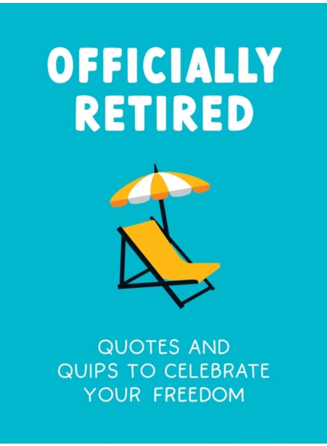 Officially Retired : Hilarious Quips and Quotes to Celebrate Your Freedom 