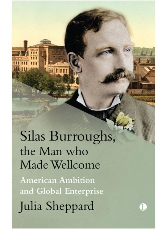 Silas Burroughs, the Man who Made Wellcome : American Ambition and Global Enterprise 