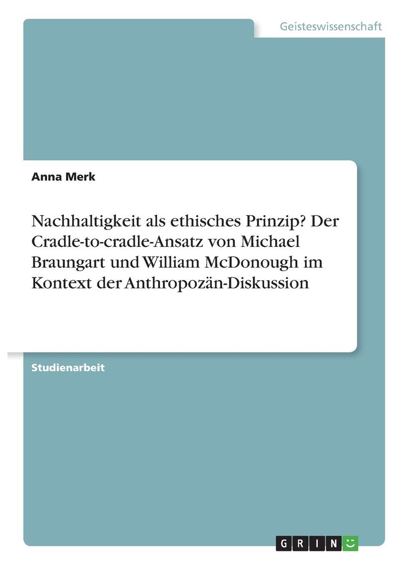 Nachhaltigkeit als ethisches Prinzip? Der Cradle-to-cradle-Ansatz von Michael Braungart und William McDonough im Kontext der Anthropozän-Diskussion 