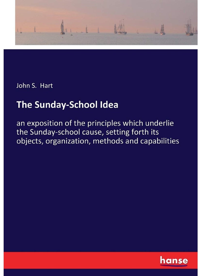 The Sunday-School Idea: an exposition of the principles which underlie the Sunday-school cause, setting forth its objects, organization, methods and capabilities  - Image 1