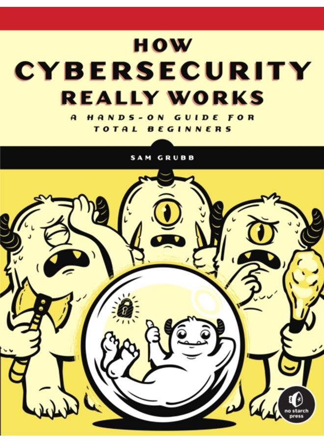 How Cybersecurity Really Works : A Hands-On Guide