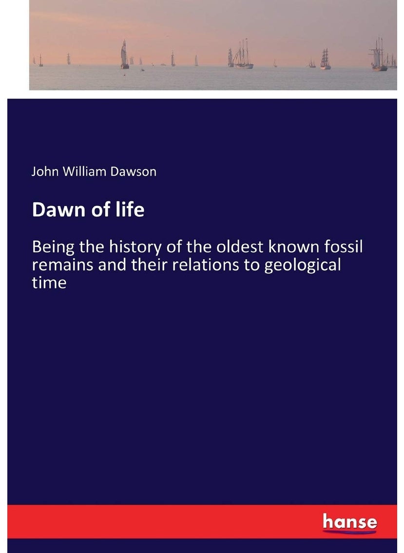 Dawn of life: Being the history of the oldest known fossil remains and their relations to geological time  - Image 1