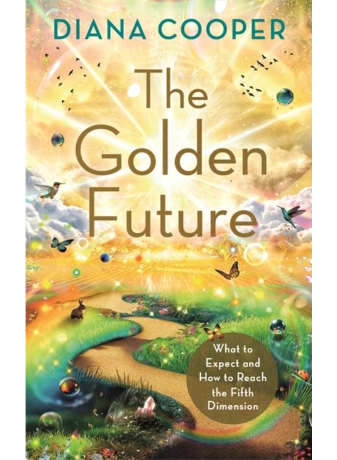 The Golden Future : What to Expect and How to Reach the Fifth Dimension