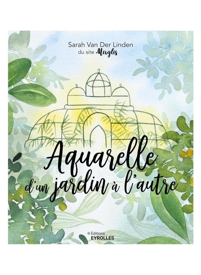 Aquarelle d'un jardin à l'autre: Inspiration, techniques et modèles 