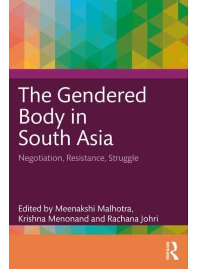 The Gendered Body in South Asia : Negotiation, Resistance, Struggle 