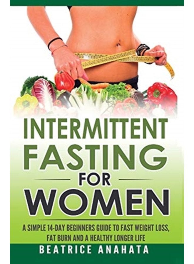 Intermittent Fasting for Women A Simple 14 Day Beginner s Guide to Fast Weight Loss Fat Burn and A Healthy Longer Life - Hardback