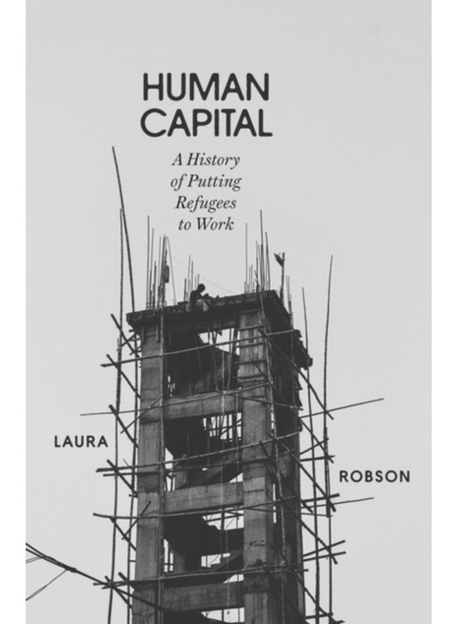 Human Capital A History of Putting Refugees to Work - Hardback